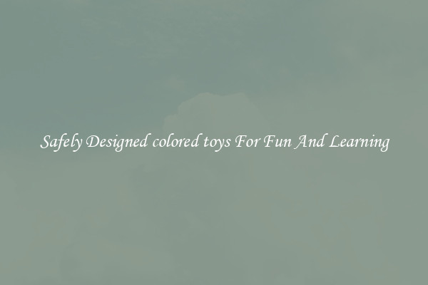 Safely Designed colored toys For Fun And Learning