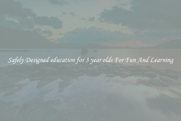 Safely Designed education for 3 year olds For Fun And Learning