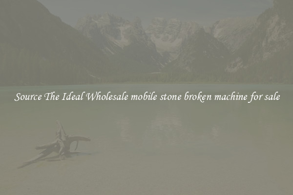 Source The Ideal Wholesale mobile stone broken machine for sale