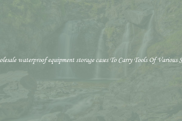 Wholesale waterproof equipment storage cases To Carry Tools Of Various Sizes