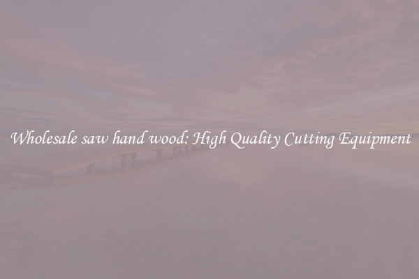 Wholesale saw hand wood: High Quality Cutting Equipment