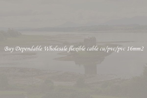 Buy Dependable Wholesale flexible cable cu/pvc/pvc 16mm2