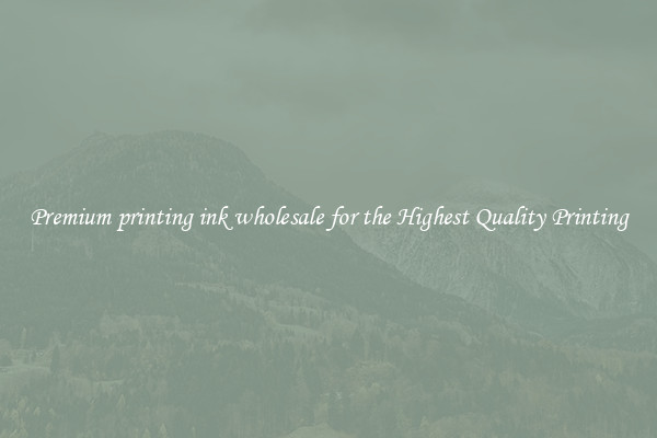 Premium printing ink wholesale for the Highest Quality Printing