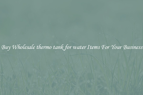 Buy Wholesale thermo tank for water Items For Your Business