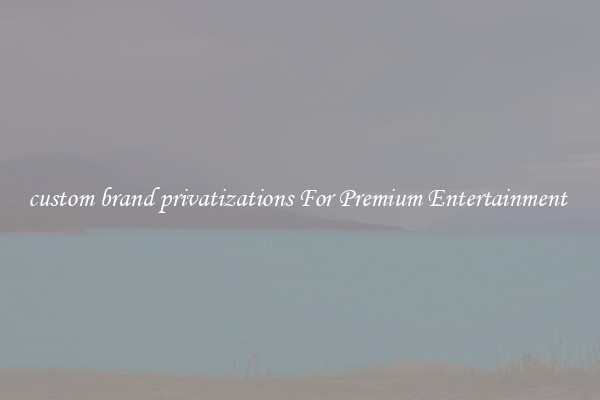 custom brand privatizations For Premium Entertainment 