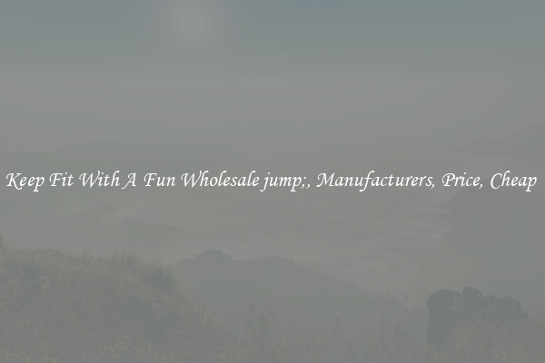 Keep Fit With A Fun Wholesale jump;, Manufacturers, Price, Cheap 