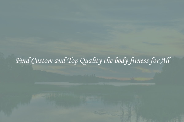 Find Custom and Top Quality the body fitness for All