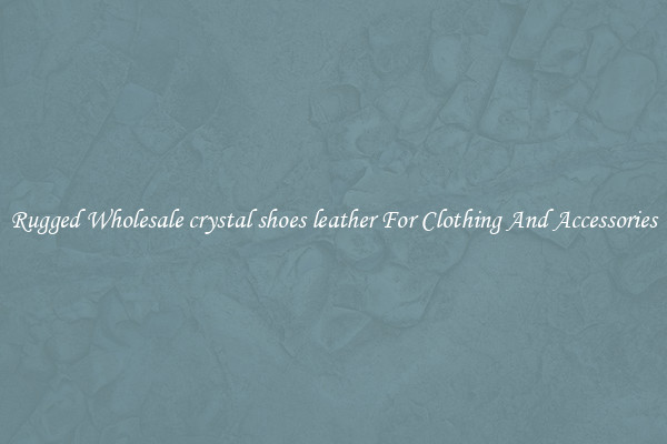 Rugged Wholesale crystal shoes leather For Clothing And Accessories