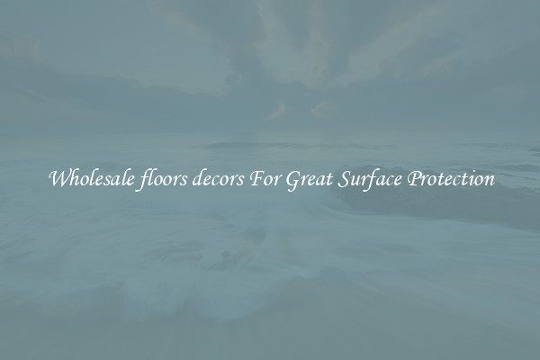 Wholesale floors decors For Great Surface Protection