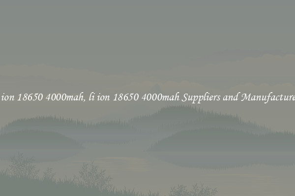 li ion 18650 4000mah, li ion 18650 4000mah Suppliers and Manufacturers