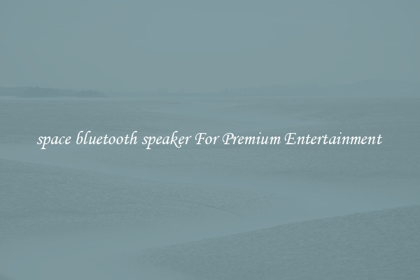 space bluetooth speaker For Premium Entertainment 