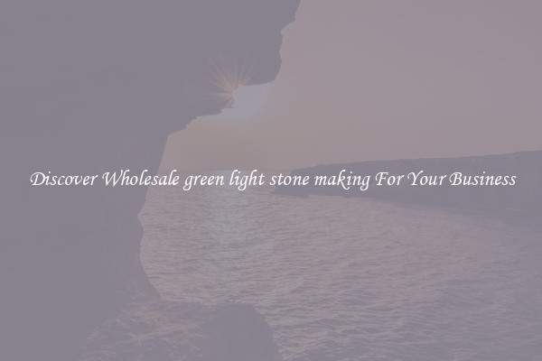 Discover Wholesale green light stone making For Your Business