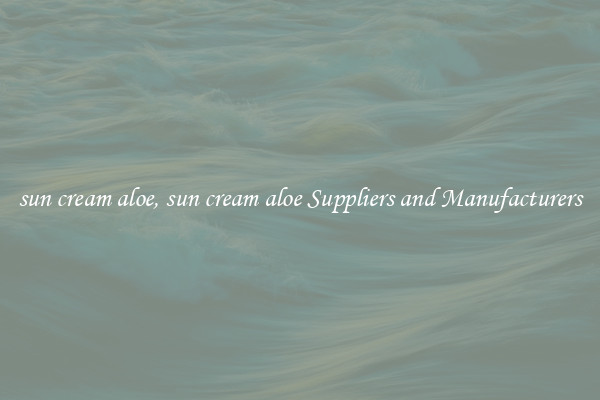 sun cream aloe, sun cream aloe Suppliers and Manufacturers