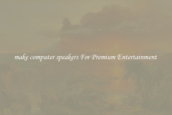 make computer speakers For Premium Entertainment 