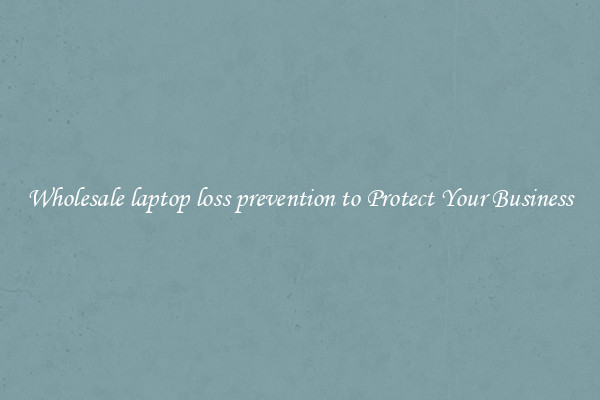 Wholesale laptop loss prevention to Protect Your Business