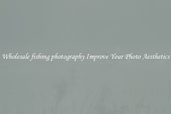 Wholesale fishing photography Improve Your Photo Aesthetics