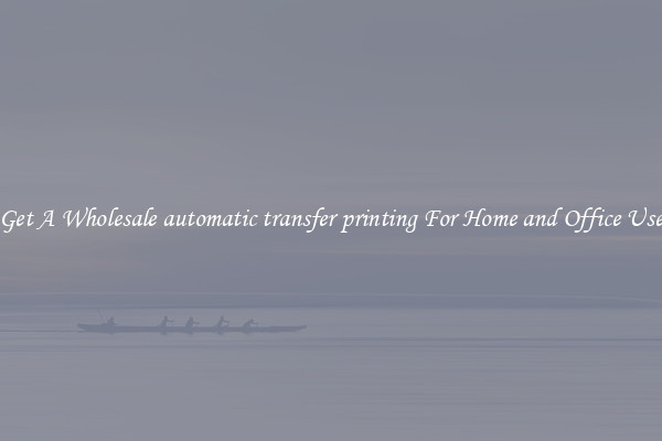 Get A Wholesale automatic transfer printing For Home and Office Use