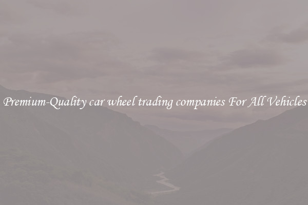 Premium-Quality car wheel trading companies For All Vehicles