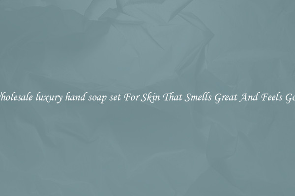 Wholesale luxury hand soap set For Skin That Smells Great And Feels Good