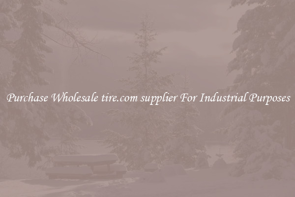 Purchase Wholesale tire.com supplier For Industrial Purposes