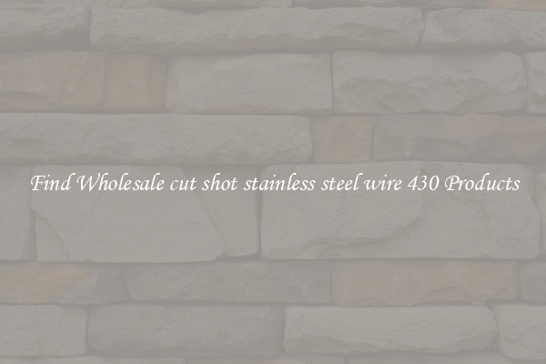 Find Wholesale cut shot stainless steel wire 430 Products