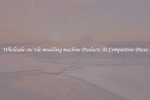 Wholesale cnc tile moulding machine Products At Competitive Prices