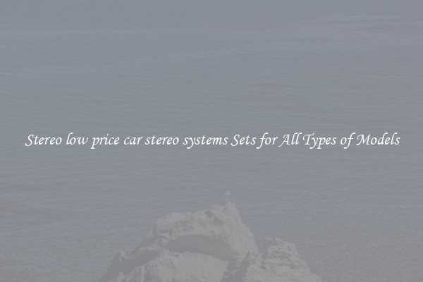 Stereo low price car stereo systems Sets for All Types of Models