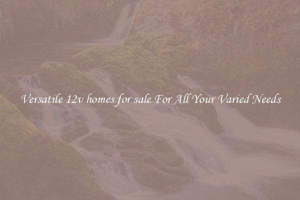 Versatile 12v homes for sale For All Your Varied Needs