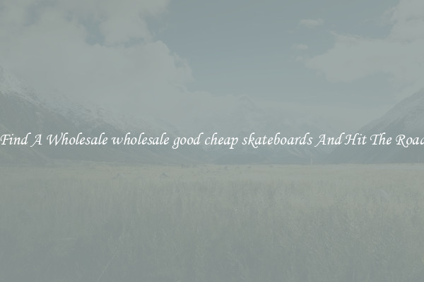Find A Wholesale wholesale good cheap skateboards And Hit The Road