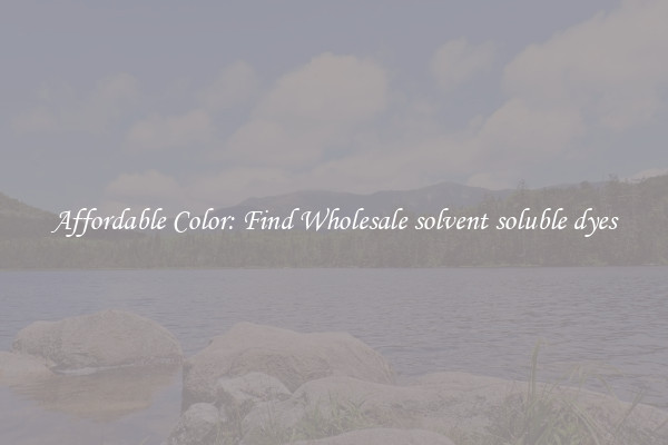 Affordable Color: Find Wholesale solvent soluble dyes