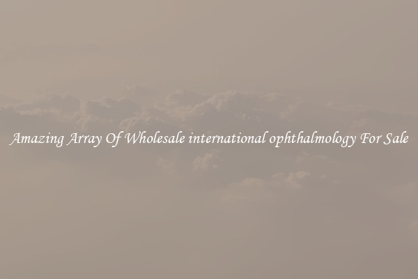 Amazing Array Of Wholesale international ophthalmology For Sale