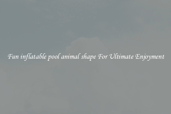 Fun inflatable pool animal shape For Ultimate Enjoyment