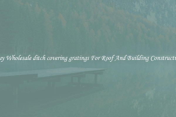 Buy Wholesale ditch covering gratings For Roof And Building Construction