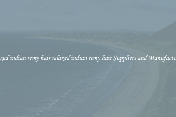 relaxed indian remy hair relaxed indian remy hair Suppliers and Manufacturers