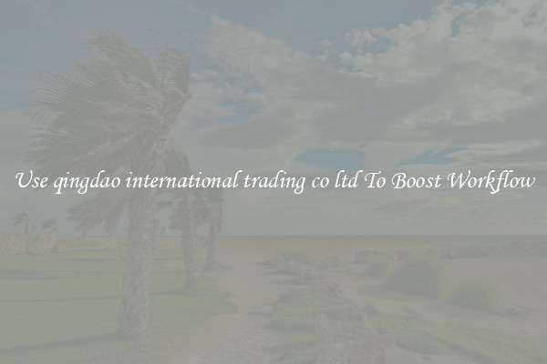 Use qingdao international trading co ltd To Boost Workflow