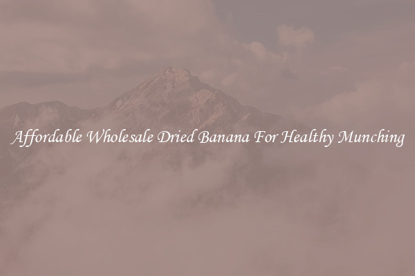 Affordable Wholesale Dried Banana For Healthy Munching