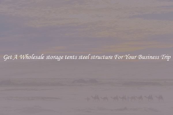 Get A Wholesale storage tents steel structure For Your Business Trip