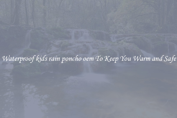 Waterproof kids rain poncho oem To Keep You Warm and Safe