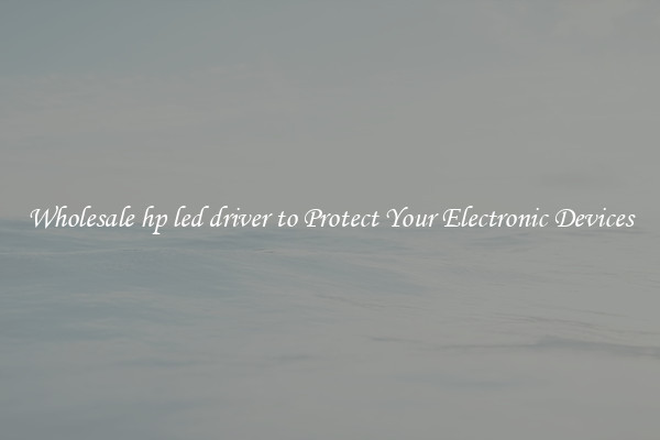 Wholesale hp led driver to Protect Your Electronic Devices