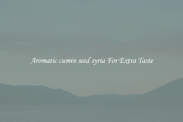 Aromatic cumin seed syria For Extra Taste