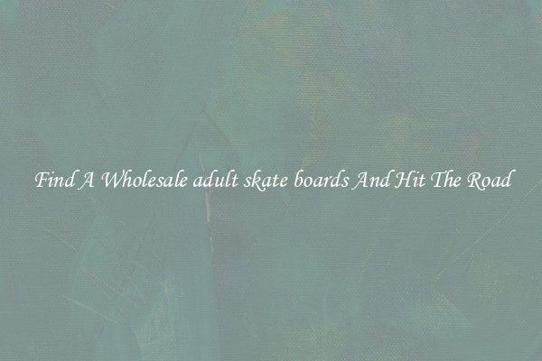 Find A Wholesale adult skate boards And Hit The Road