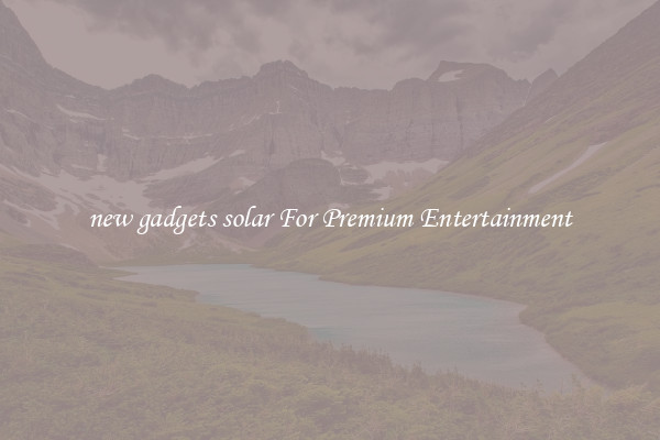 new gadgets solar For Premium Entertainment