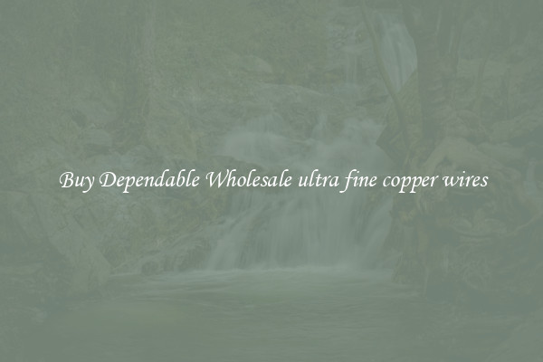 Buy Dependable Wholesale ultra fine copper wires