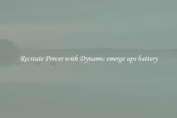 Recreate Power with Dynamic emerge ups battery