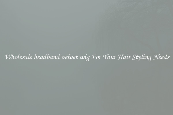 Wholesale headband velvet wig For Your Hair Styling Needs
