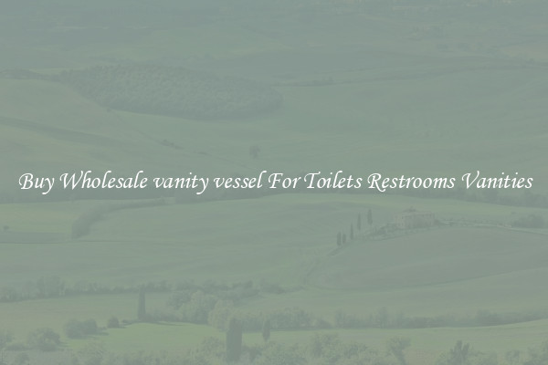 Buy Wholesale vanity vessel For Toilets Restrooms Vanities