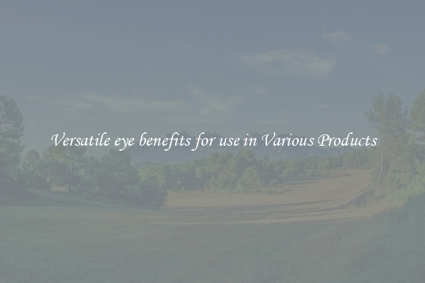 Versatile eye benefits for use in Various Products