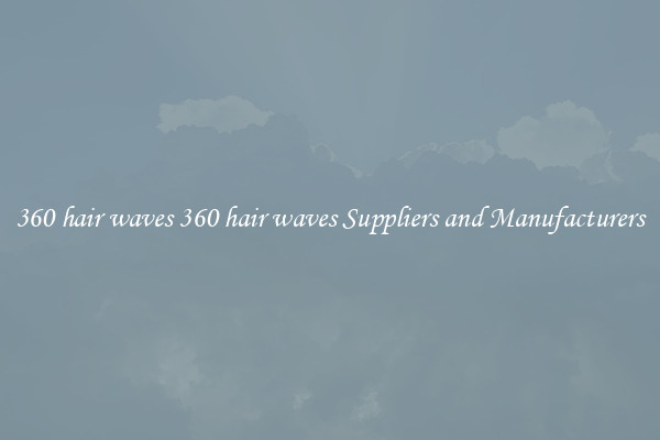 360 hair waves 360 hair waves Suppliers and Manufacturers