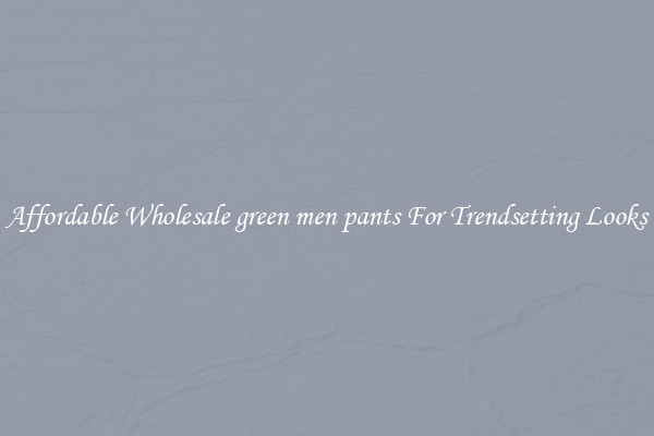 Affordable Wholesale green men pants For Trendsetting Looks