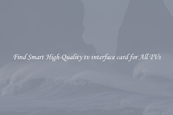 Find Smart High-Quality tv interface card for All TVs